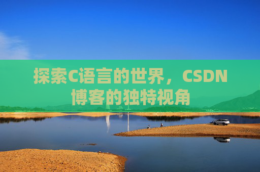 探索C语言的世界，CSDN博客的独特视角